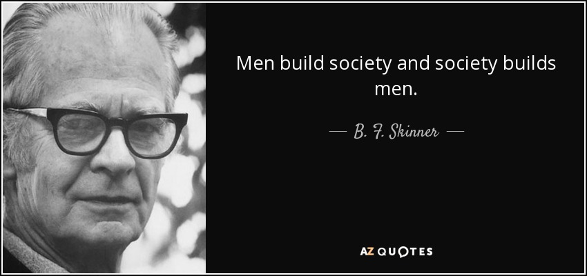 Men build society and society builds men. - B. F. Skinner