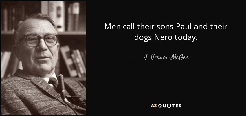 Men call their sons Paul and their dogs Nero today. - J. Vernon McGee