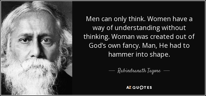 Men can only think. Women have a way of understanding without thinking. Woman was created out of God's own fancy. Man, He had to hammer into shape. - Rabindranath Tagore