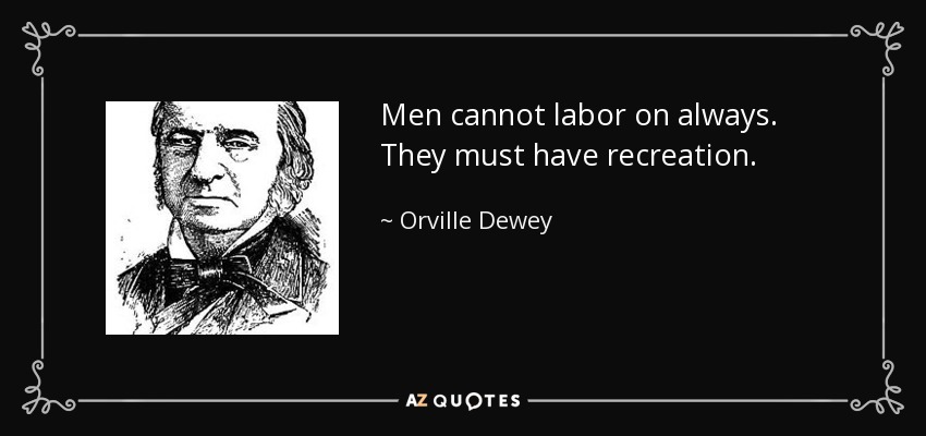 Men cannot labor on always. They must have recreation. - Orville Dewey