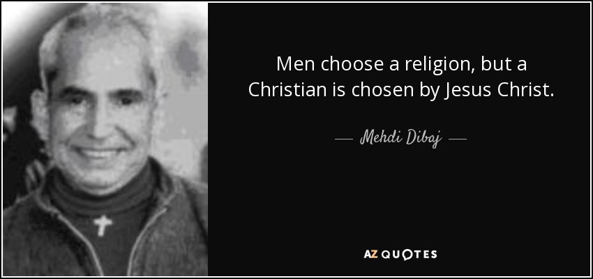 Men choose a religion, but a Christian is chosen by Jesus Christ. - Mehdi Dibaj