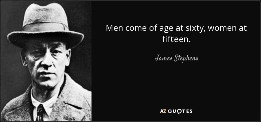 Men come of age at sixty, women at fifteen. - James Stephens