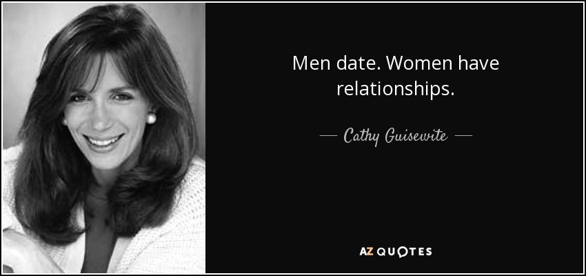Men date. Women have relationships. - Cathy Guisewite