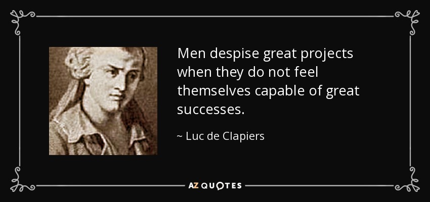 Men despise great projects when they do not feel themselves capable of great successes. - Luc de Clapiers