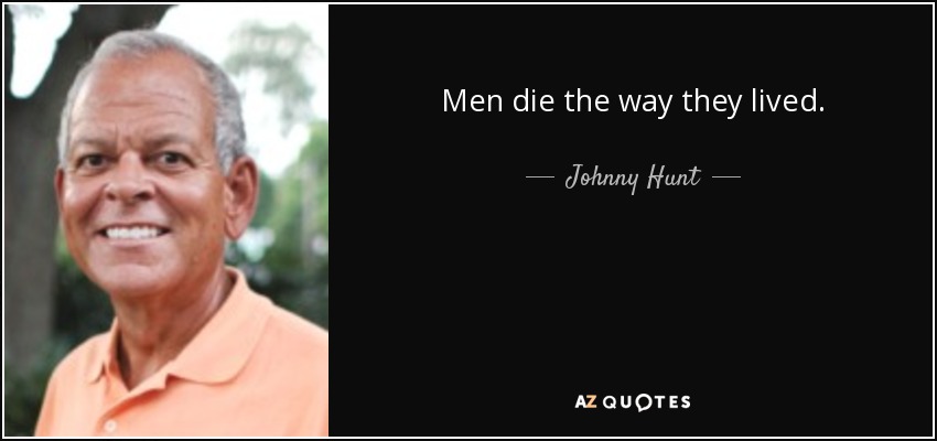 Men die the way they lived. - Johnny Hunt