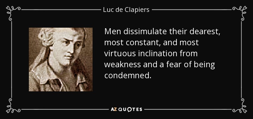 Men dissimulate their dearest, most constant, and most virtuous inclination from weakness and a fear of being condemned. - Luc de Clapiers