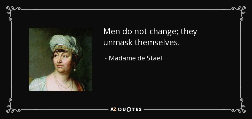 Men do not change; they unmask themselves. - Madame de Stael