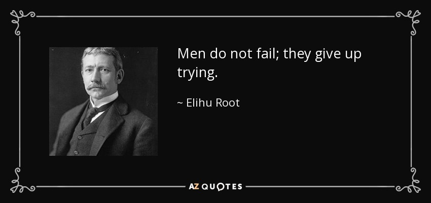Men do not fail; they give up trying. - Elihu Root
