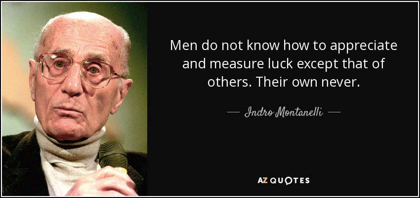 Men do not know how to appreciate and measure luck except that of others. Their own never. - Indro Montanelli