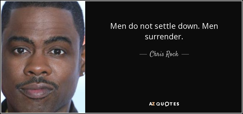 Men do not settle down. Men surrender. - Chris Rock