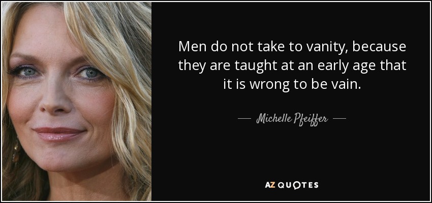 Men do not take to vanity, because they are taught at an early age that it is wrong to be vain. - Michelle Pfeiffer