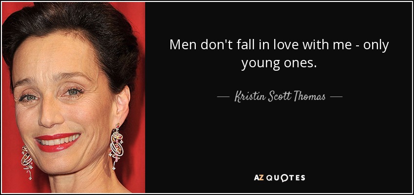 Men don't fall in love with me - only young ones. - Kristin Scott Thomas