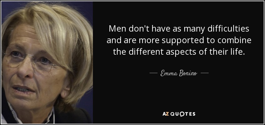 Men don't have as many difficulties and are more supported to combine the different aspects of their life. - Emma Bonino