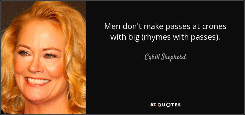 Men don't make passes at crones with big (rhymes with passes). - Cybill Shepherd