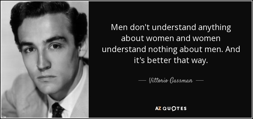 Men don't understand anything about women and women understand nothing about men. And it's better that way. - Vittorio Gassman