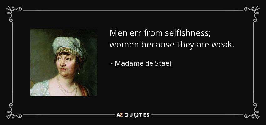 Men err from selfishness; women because they are weak. - Madame de Stael