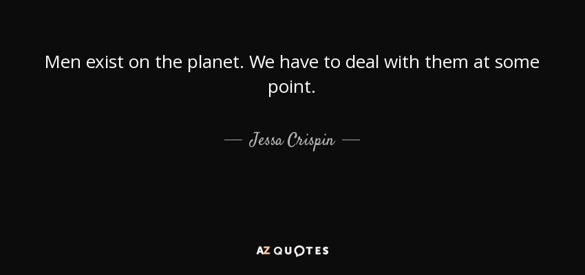 Men exist on the planet. We have to deal with them at some point. - Jessa Crispin