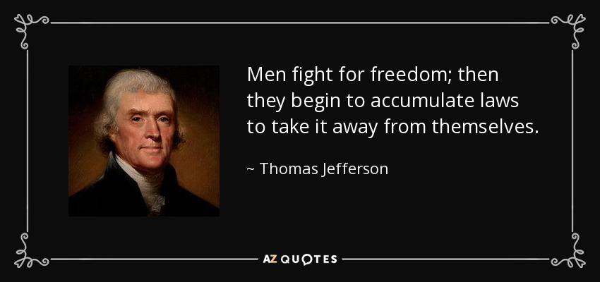 Men fight for freedom; then they begin to accumulate laws to take it away from themselves. - Thomas Jefferson