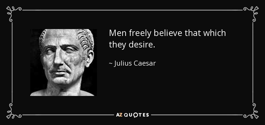 Men freely believe that which they desire. - Julius Caesar