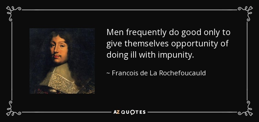 Men frequently do good only to give themselves opportunity of doing ill with impunity. - Francois de La Rochefoucauld