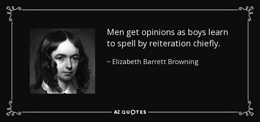 Men get opinions as boys learn to spell by reiteration chiefly. - Elizabeth Barrett Browning