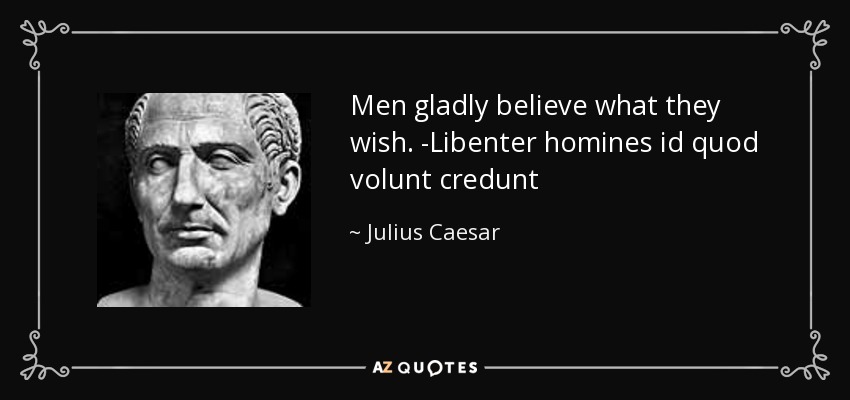 Men gladly believe what they wish. -Libenter homines id quod volunt credunt - Julius Caesar