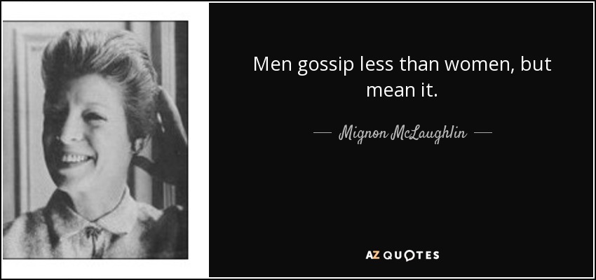 Men gossip less than women, but mean it. - Mignon McLaughlin