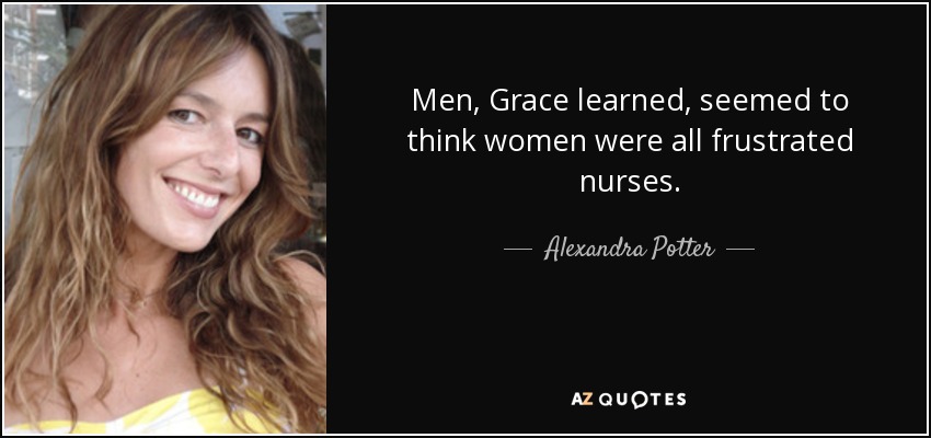 Men, Grace learned, seemed to think women were all frustrated nurses. - Alexandra Potter