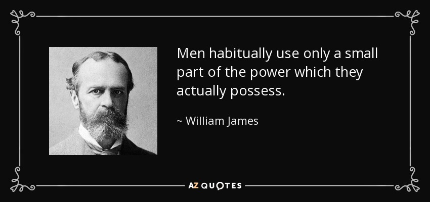 Men habitually use only a small part of the power which they actually possess. - William James