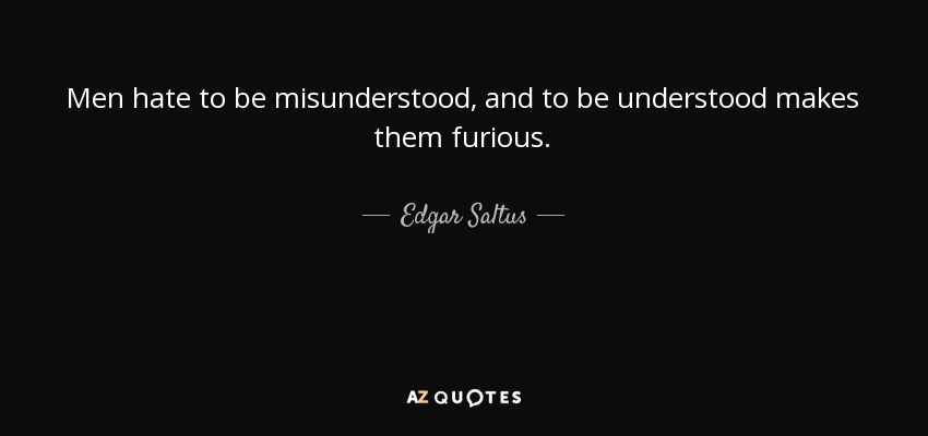 Men hate to be misunderstood, and to be understood makes them furious. - Edgar Saltus