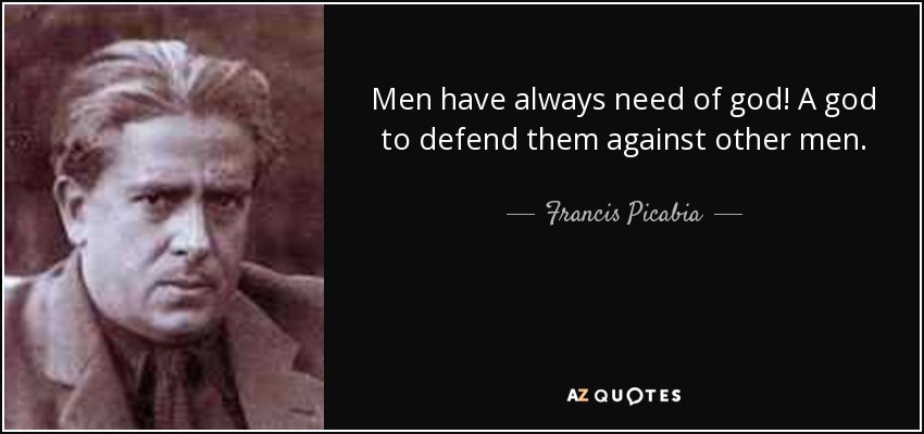 Men have always need of god! A god to defend them against other men. - Francis Picabia