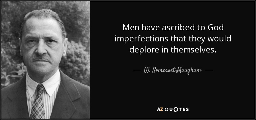 Men have ascribed to God imperfections that they would deplore in themselves. - W. Somerset Maugham
