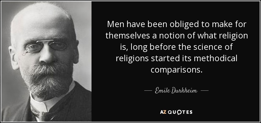 Men have been obliged to make for themselves a notion of what religion is, long before the science of religions started its methodical comparisons. - Emile Durkheim