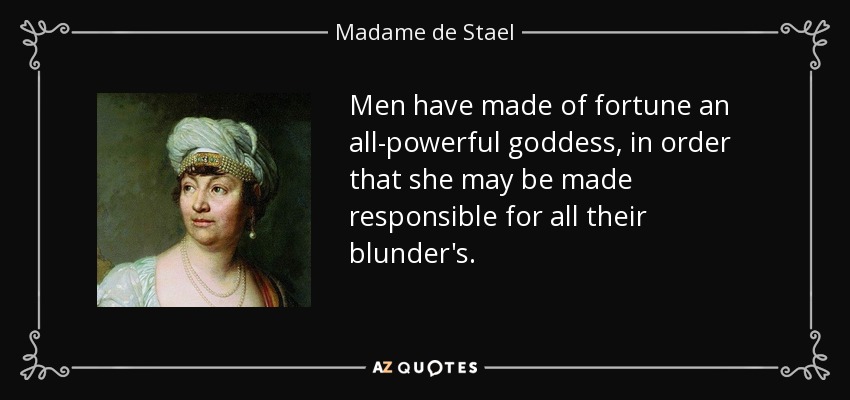 Men have made of fortune an all-powerful goddess, in order that she may be made responsible for all their blunder's. - Madame de Stael