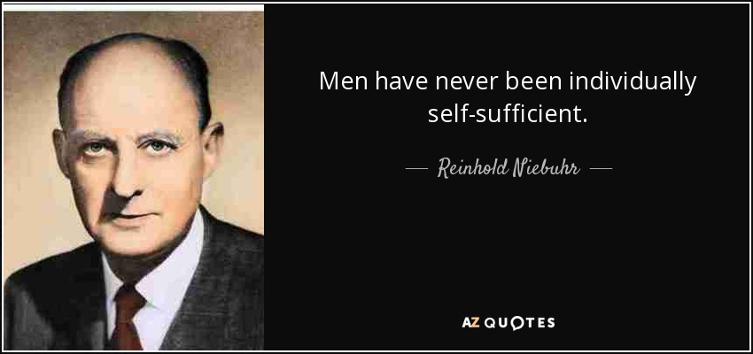 Men have never been individually self-sufficient. - Reinhold Niebuhr