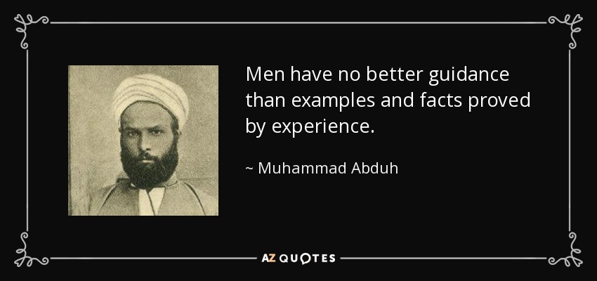 Men have no better guidance than examples and facts proved by experience. - Muhammad Abduh