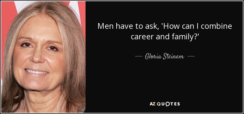 Men have to ask, 'How can I combine career and family?' - Gloria Steinem