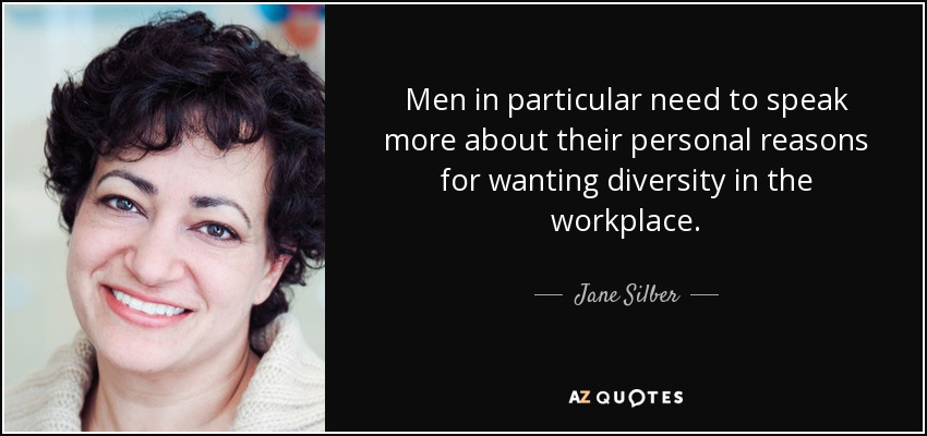 Men in particular need to speak more about their personal reasons for wanting diversity in the workplace. - Jane Silber