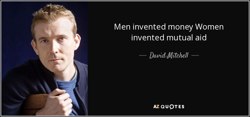 Men invented money Women invented mutual aid - David Mitchell