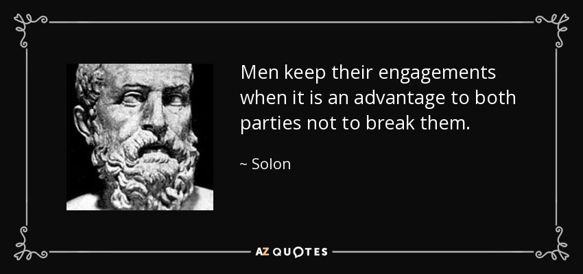 Men keep their engagements when it is an advantage to both parties not to break them. - Solon