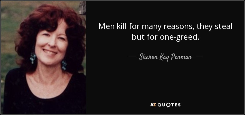 Men kill for many reasons, they steal but for one-greed. - Sharon Kay Penman