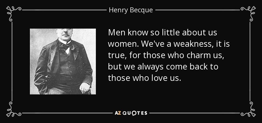 Men know so little about us women. We've a weakness, it is true, for those who charm us, but we always come back to those who love us. - Henry Becque