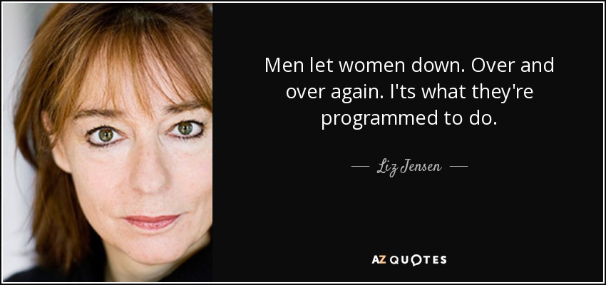 Men let women down. Over and over again. I'ts what they're programmed to do. - Liz Jensen