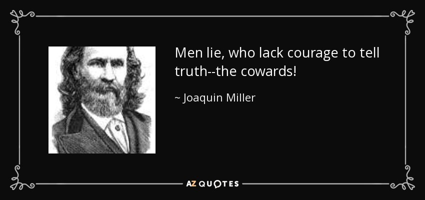 Men lie, who lack courage to tell truth--the cowards! - Joaquin Miller