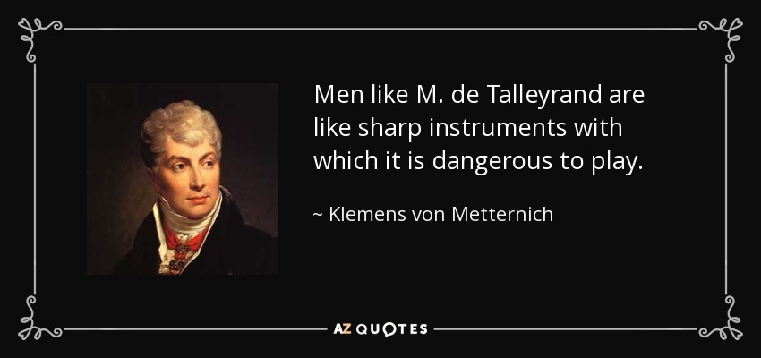 Men like M. de Talleyrand are like sharp instruments with which it is dangerous to play. - Klemens von Metternich