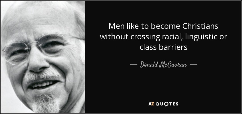Men like to become Christians without crossing racial, linguistic or class barriers - Donald McGavran