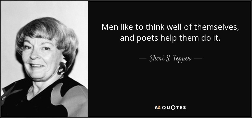 Men like to think well of themselves, and poets help them do it. - Sheri S. Tepper