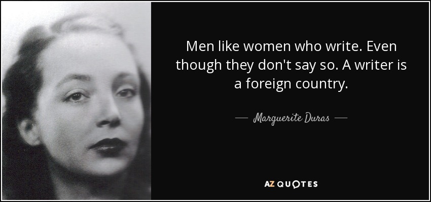 Men like women who write. Even though they don't say so. A writer is a foreign country. - Marguerite Duras