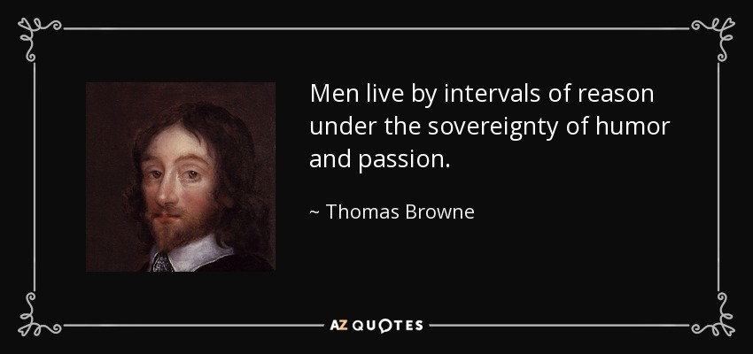 Men live by intervals of reason under the sovereignty of humor and passion. - Thomas Browne