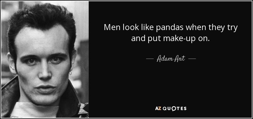 Men look like pandas when they try and put make-up on. - Adam Ant